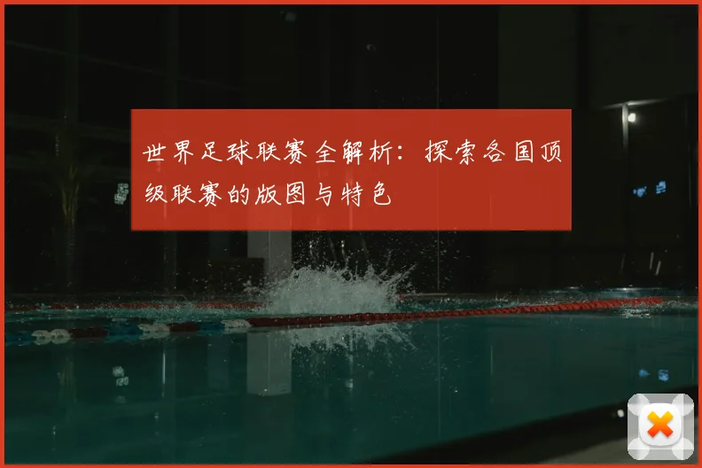 世界足球联赛全解析：探索各国顶级联赛的版图与特色