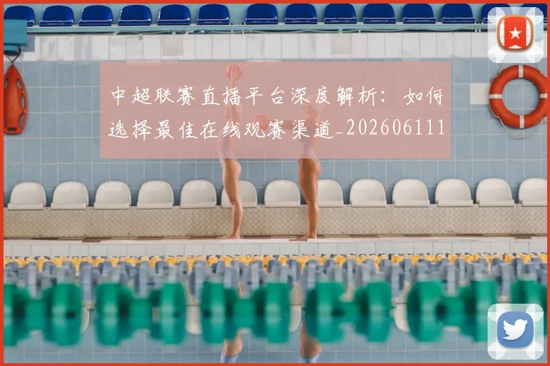 中超联赛直播平台深度解析：如何选择最佳在线观赛渠道_20260611140824