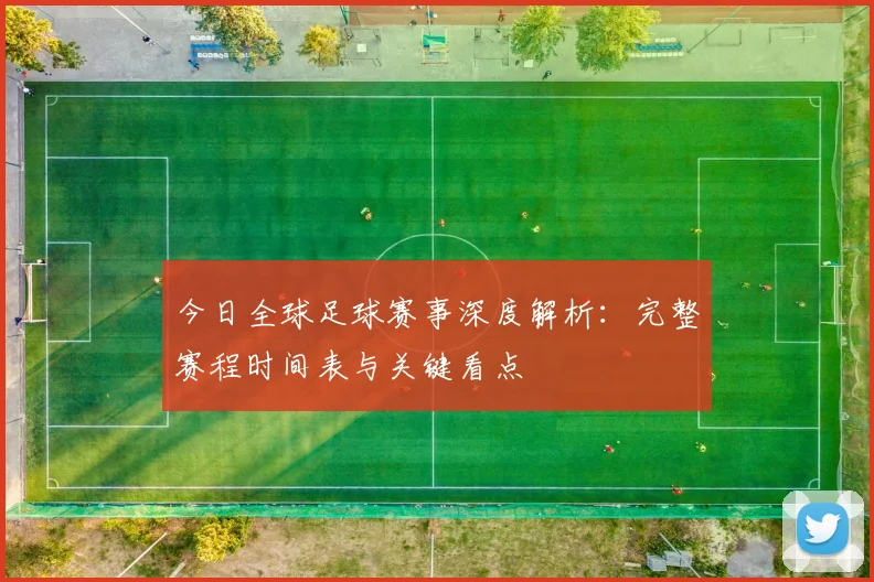 今日全球足球赛事深度解析:完整赛程时间表与关键看点