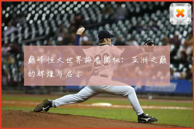巅峰恒大世界排名揭秘:亚洲之巅的辉煌与启示