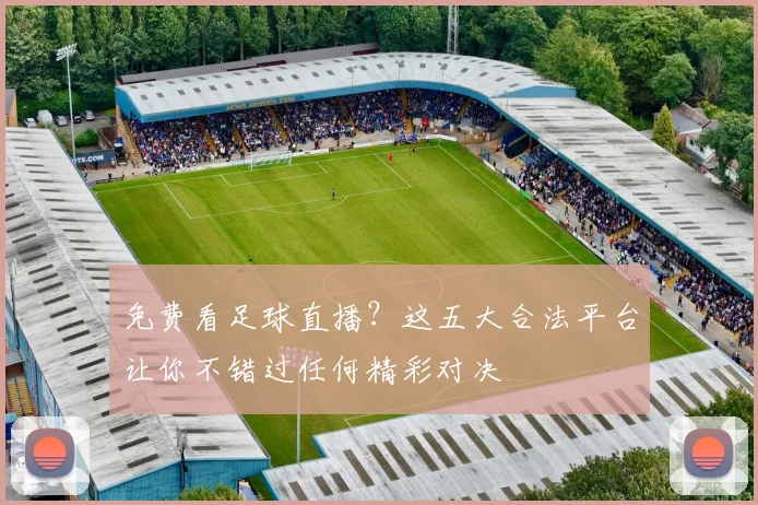 免费看足球直播?这五大合法平台让你不错过任何精彩对决