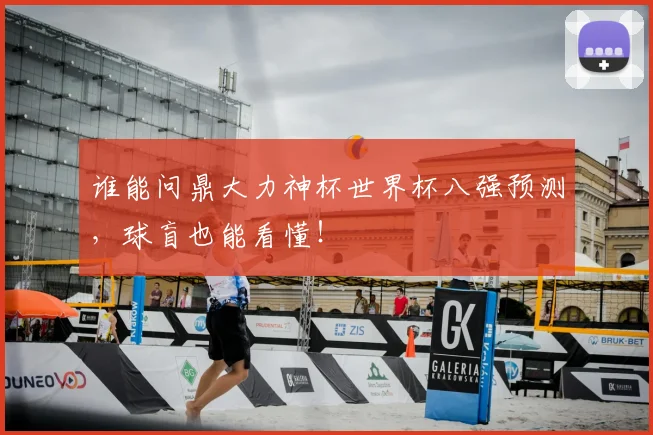 谁能问鼎大力神杯世界杯八强预测,球盲也能看懂!