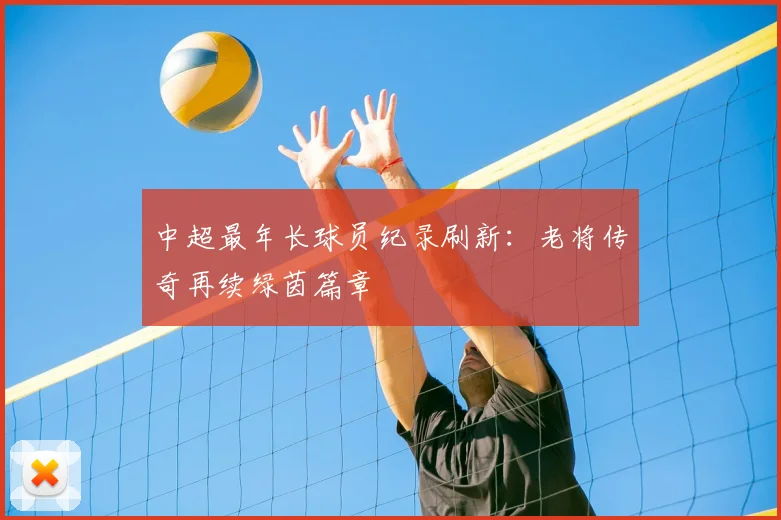 中超最年长球员纪录刷新:老将传奇再续绿茵篇章