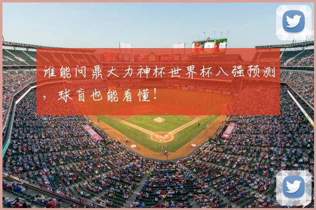 谁能问鼎大力神杯世界杯八强预测，球盲也能看懂！