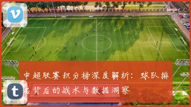 中超联赛积分榜深度解析:球队排名背后的战术与数据洞察