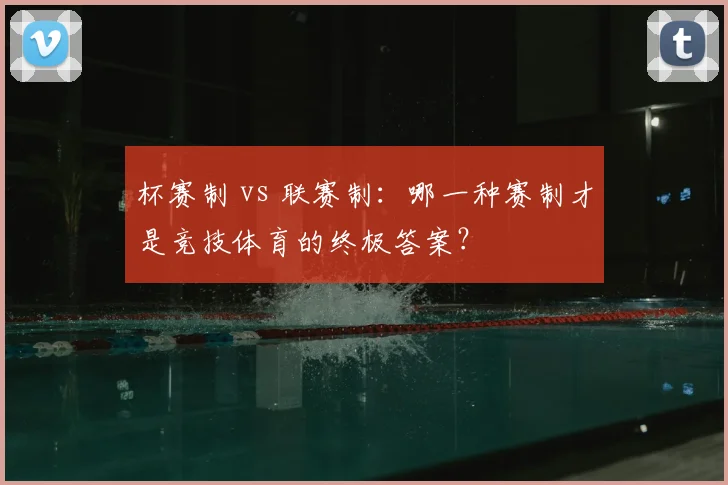 杯赛制 vs 联赛制:哪一种赛制才是竞技体育的终极答案?