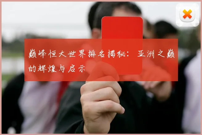巅峰恒大世界排名揭秘：亚洲之巅的辉煌与启示