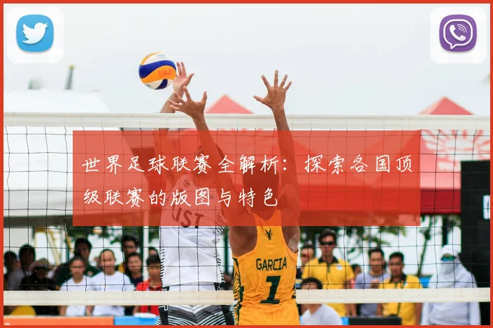 世界足球联赛全解析:探索各国顶级联赛的版图与特色