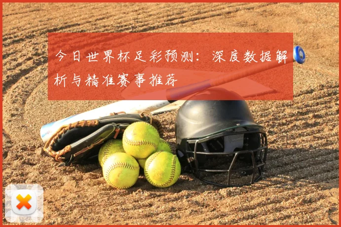 今日世界杯足彩预测:深度数据解析与精准赛事推荐