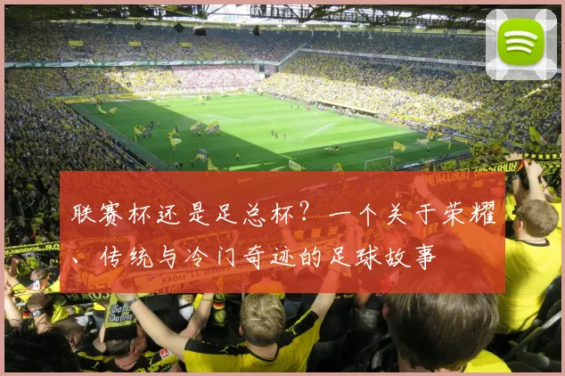 联赛杯还是足总杯?一个关于荣耀、传统与冷门奇迹的足球故事