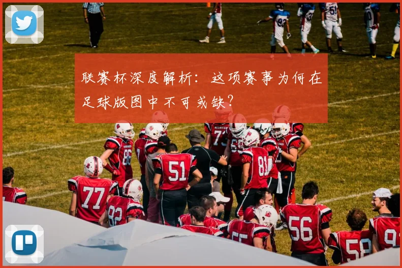 联赛杯深度解析:这项赛事为何在足球版图中不可或缺?